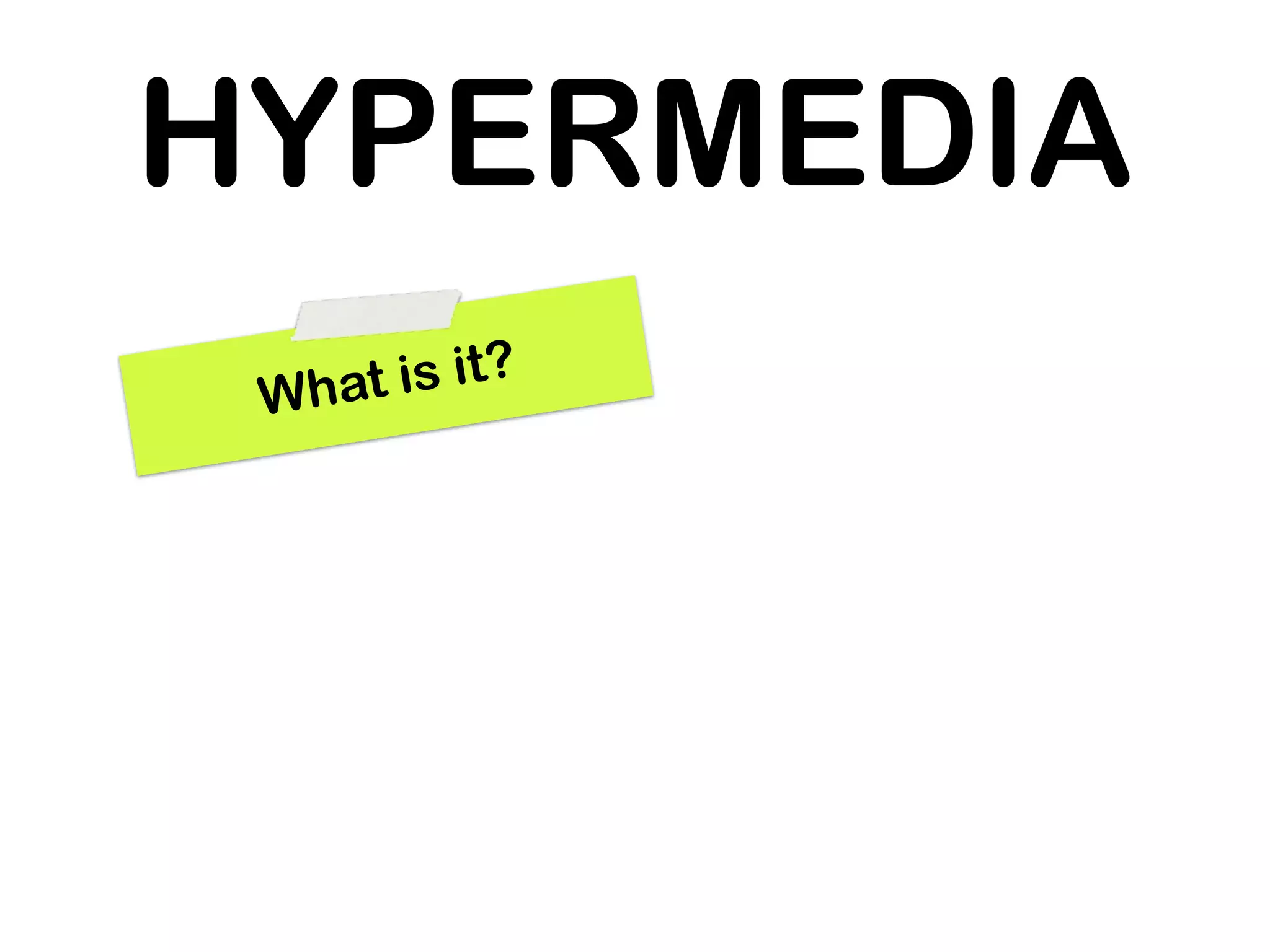 HYPERMEDIA
 What is it?
 