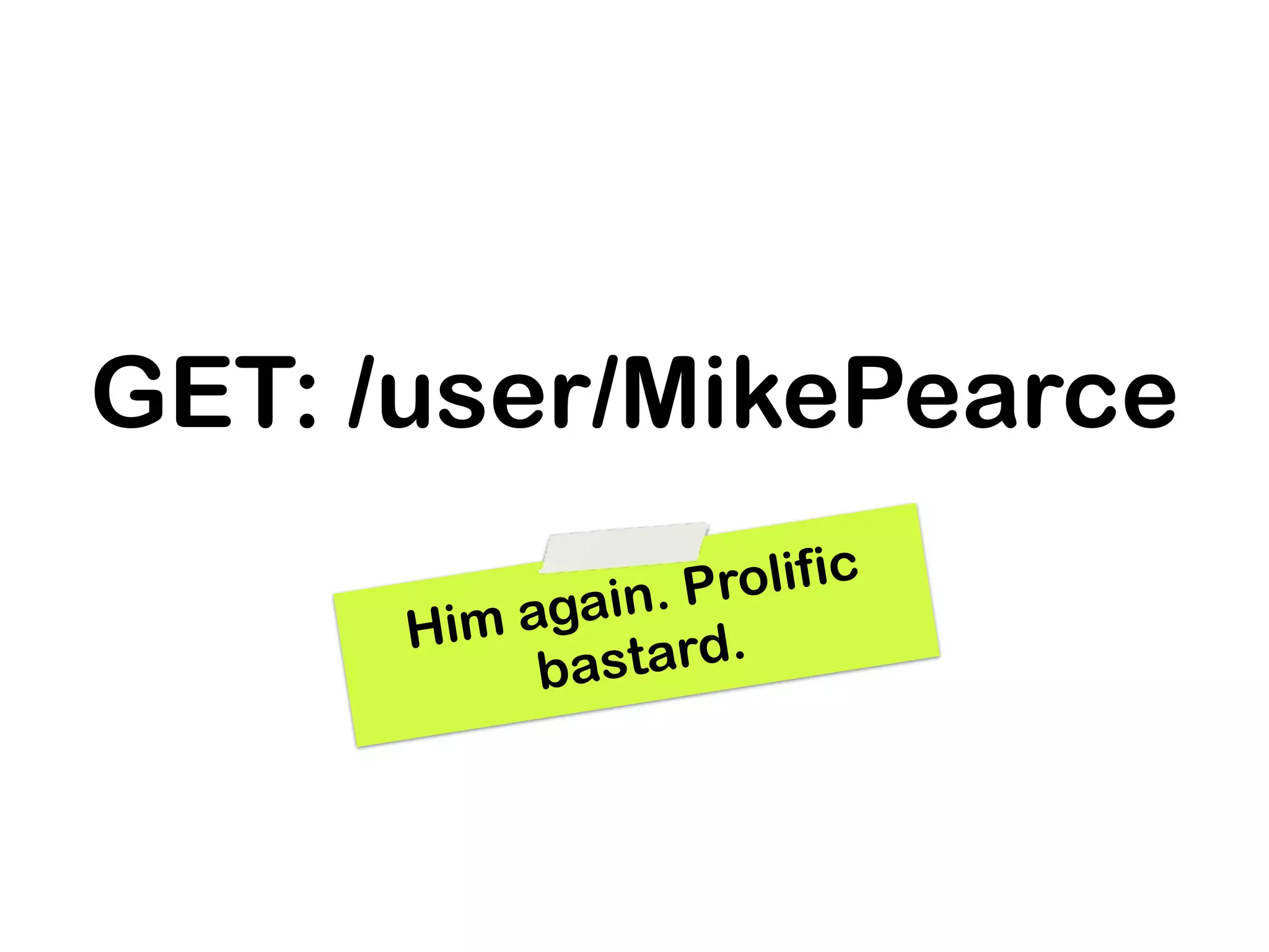GET: /user/MikePearce
              in. Prolific
      Him aga
           bas tard.
 