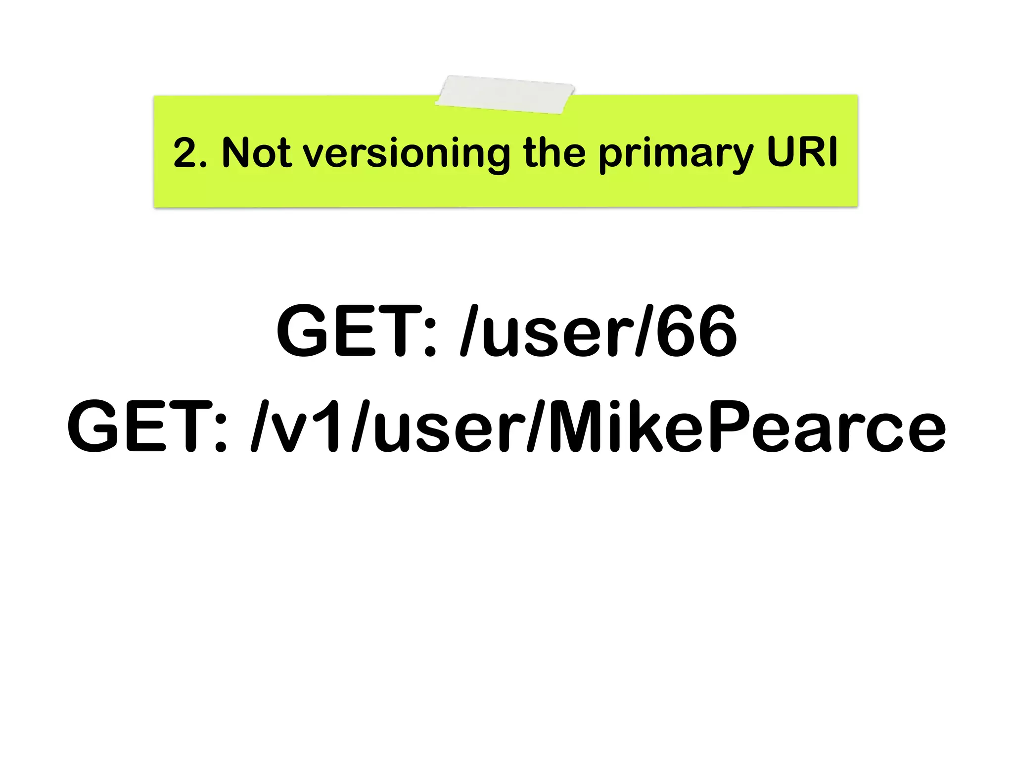 2. Not versioning the primary URI



      GET: /user/66
GET: /v1/user/MikePearce
 