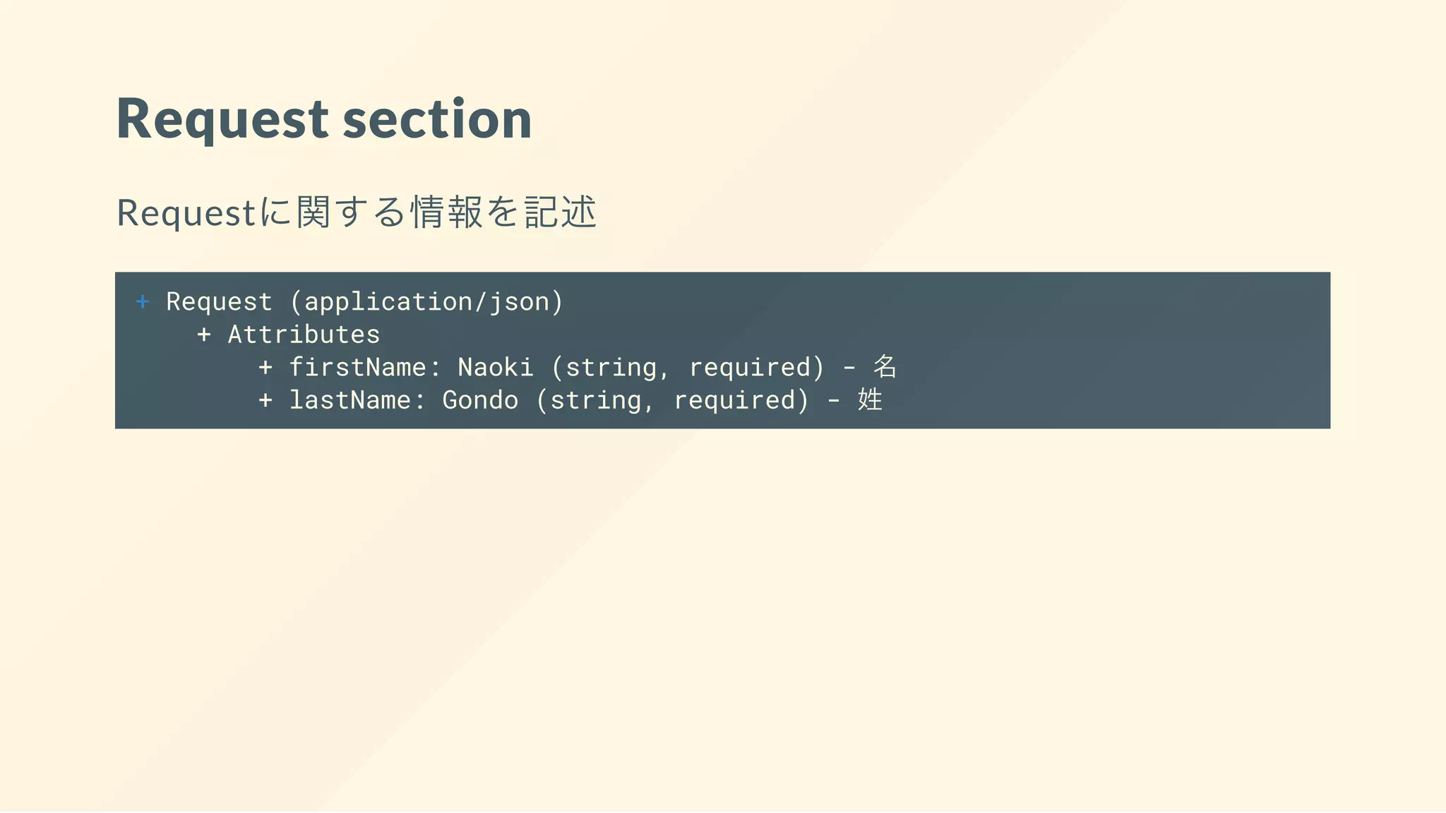 Request section
Requestに関する情報を記述
+ Request (application/json)
+ Attributes
+ firstName: Naoki (string, required) - 名
+ lastName: Gondo (string, required) - 姓
 