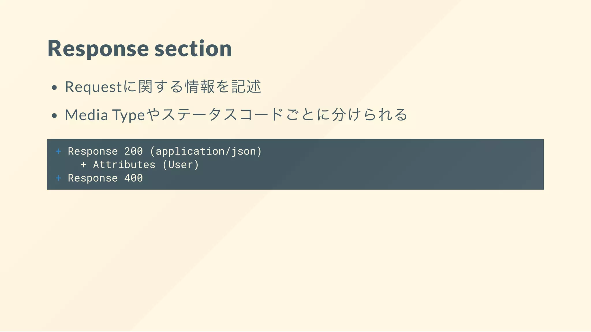 Response section
Requestに関する情報を記述
Media Typeやステータスコードごとに分けられる
+ Response 200 (application/json)
+ Attributes (User)
+ Response 400
 