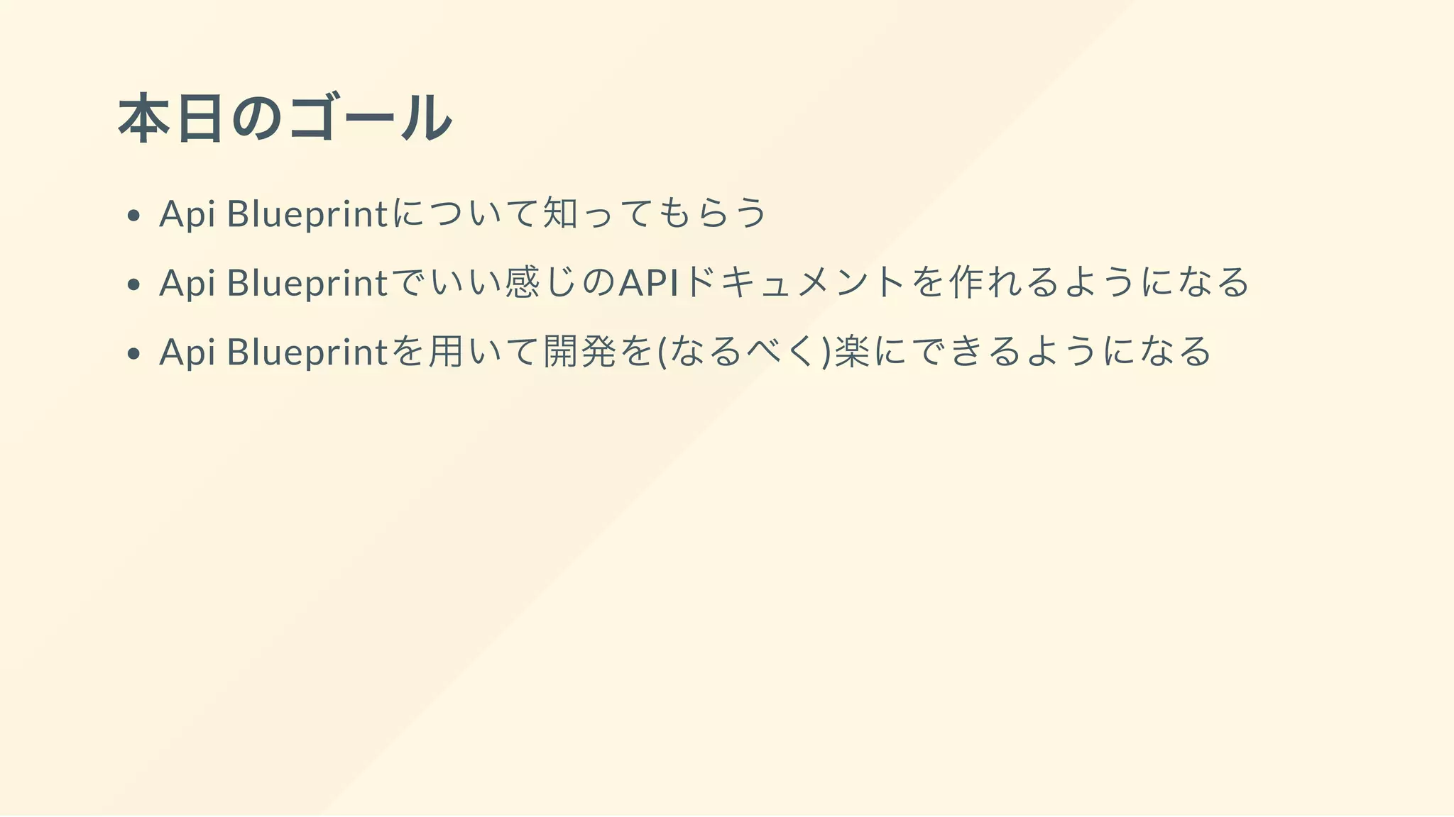 本日のゴール
Api Blueprintについて知ってもらう
Api Blueprintでいい感じのAPIドキュメントを作れるようになる
Api Blueprintを用いて開発を(なるべく)楽にできるようになる
 