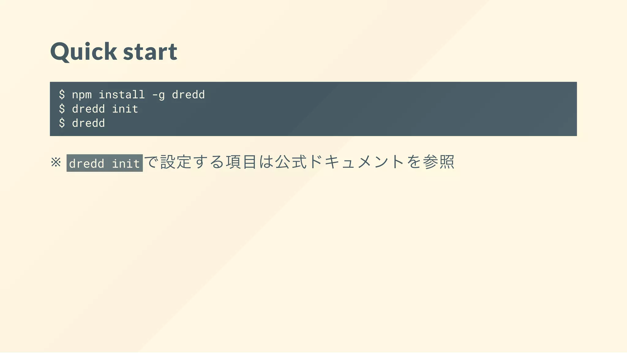 Quick start
$ npm install -g dredd
$ dredd init
$ dredd
※ dredd init で設定する項目は公式ドキュメントを参照
 