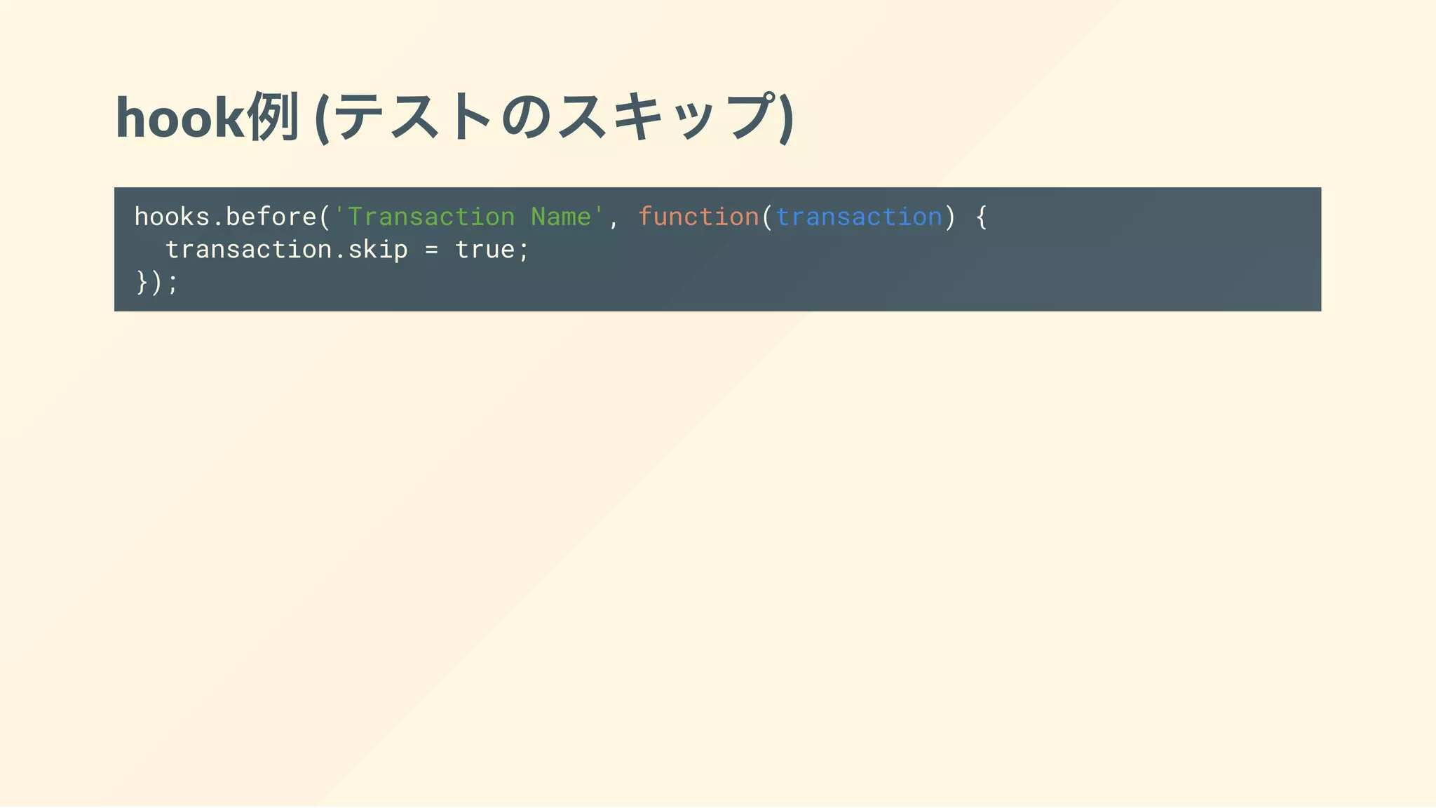 hook例(テストのスキップ)
hooks.before('Transaction Name', function(transaction) {
transaction.skip = true;
});
 