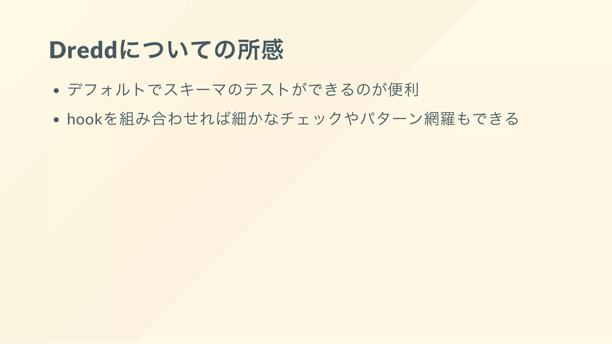Dreddについての所感
デフォルトでスキーマのテストができるのが便利
hookを組み合わせれば細かなチェックやパターン網羅もできる
 