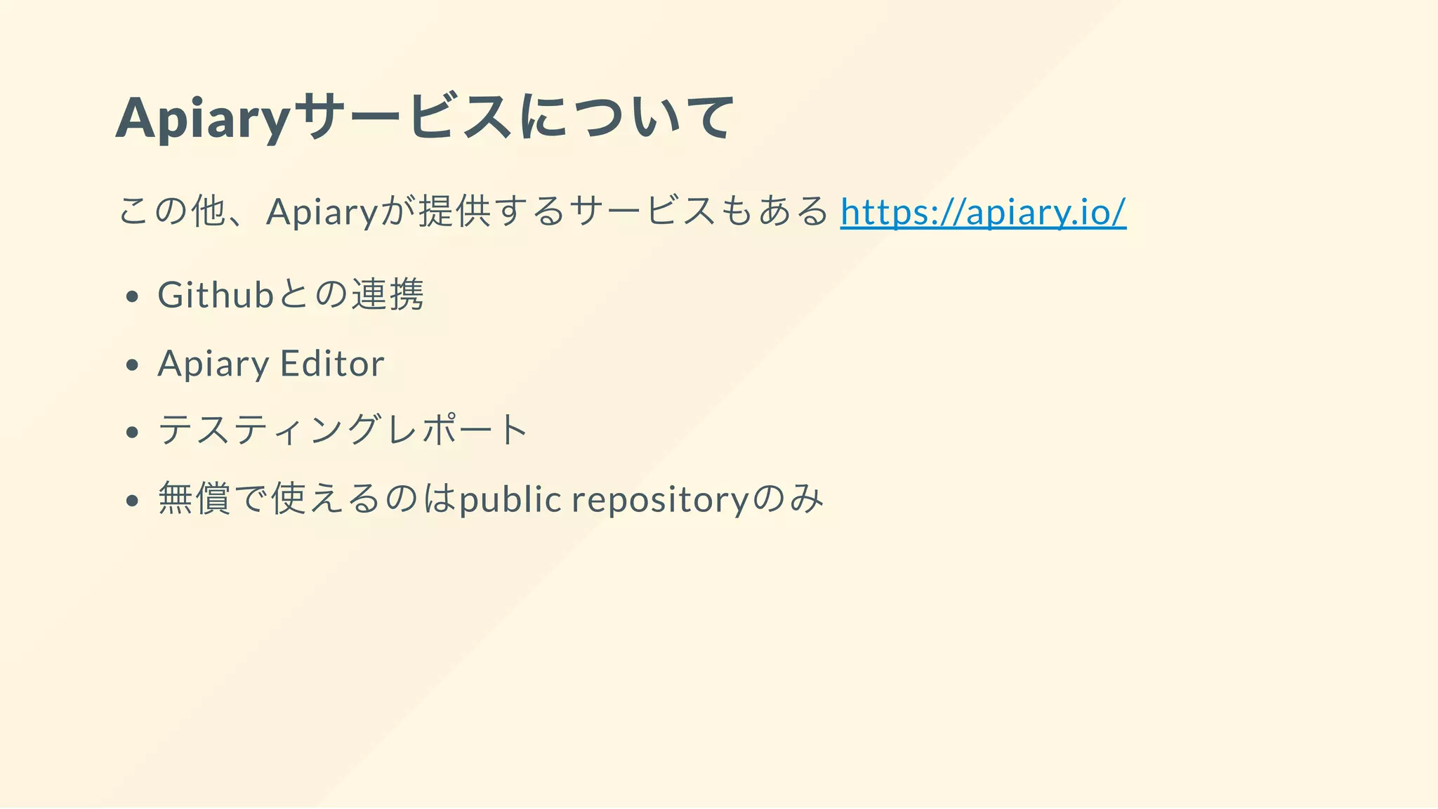 Apiaryサービスについて
この他、Apiaryが提供するサービスもあるhttps://apiary.io/
Githubとの連携
Apiary Editor
テスティングレポート
無償で使えるのはpublic repositoryのみ
 