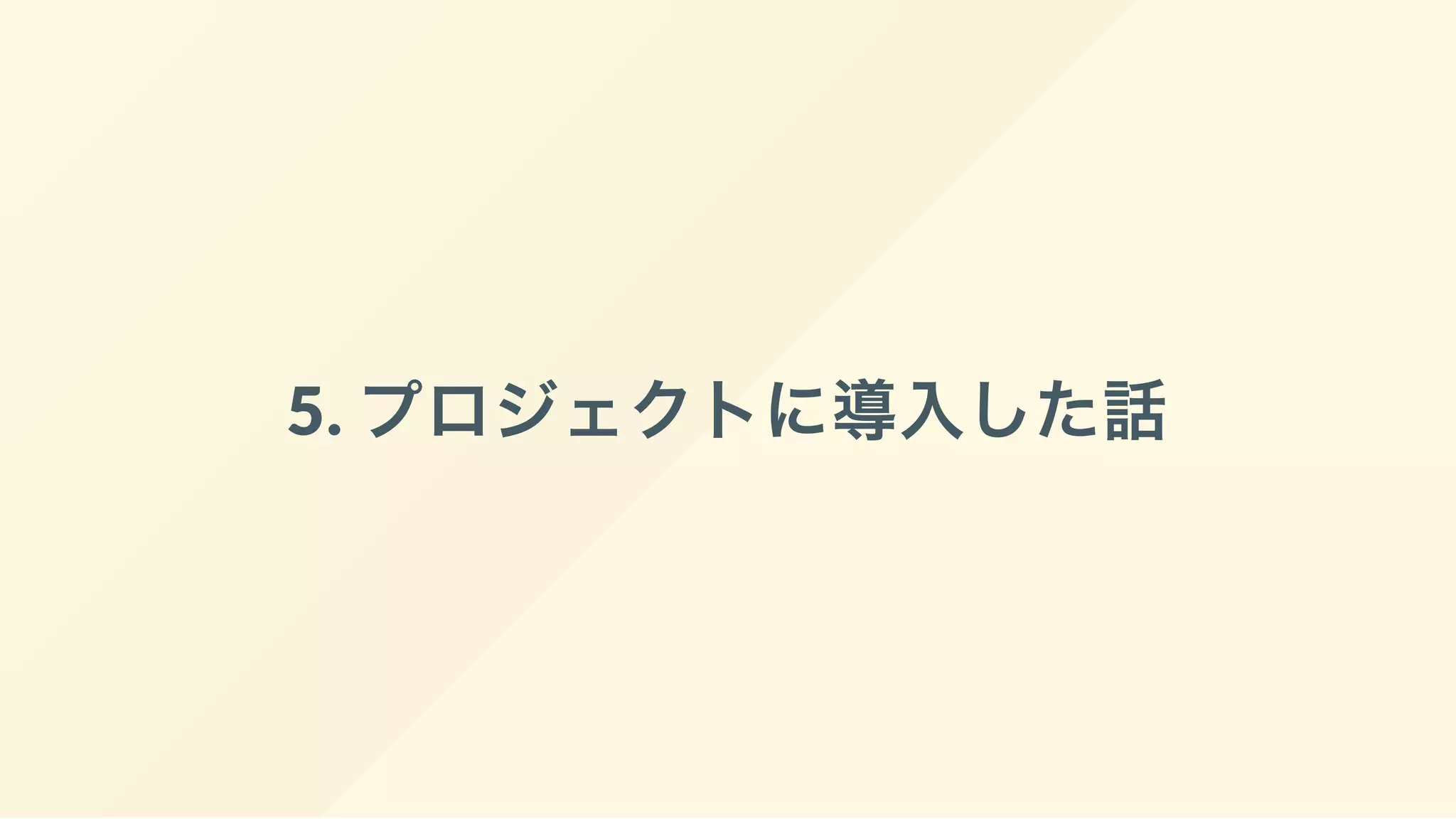 5. プロジェクトに導入した話
 