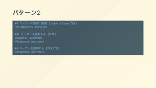 パターン2
## ユーザーの更新・削除 [/users/{userId}]
<Parameters section>
### ユーザーを更新する [PUT]
<Request section>
<Response section>
## ユーザーを削除する [DELETE]
<Response section>
 