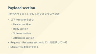 Payload section
HTTPのリクエストやレスポンスについて記述
以下のsectionを含む
Header section
Body section
Schema section
Attributes section
Request・Response sectionはこれを継承している
Media Typeを指定できる
 