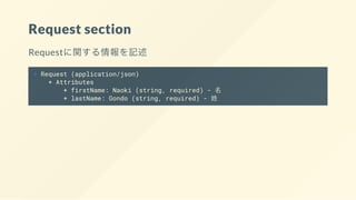 Request section
Requestに関する情報を記述
+ Request (application/json)
+ Attributes
+ firstName: Naoki (string, required) - 名
+ lastName: Gondo (string, required) - 姓
 