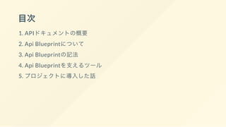 目次
1. APIドキュメントの概要
2. Api Blueprintについて
3. Api Blueprintの記法
4. Api Blueprintを支えるツール
5. プロジェクトに導入した話
 