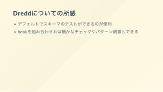 Dreddについての所感
デフォルトでスキーマのテストができるのが便利
hookを組み合わせれば細かなチェックやパターン網羅もできる
 