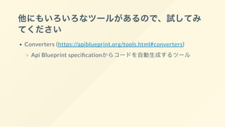 他にもいろいろなツールがあるので、試してみ
てください
Converters (https://apiblueprint.org/tools.html#converters)
Api Blueprint speci cationからコードを自動生成するツール
 