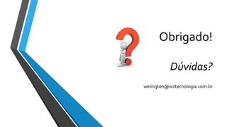 Obrigado!
Dúvidas?
welington@wztecnologia.com.br
 