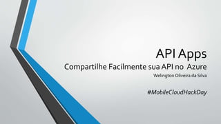 API Apps
Compartilhe Facilmente sua API no Azure
Welington Oliveira da Silva
#MobileCloudHackDay
 