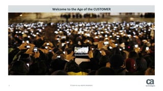 3	
   ©	
  2014	
  CA.	
  ALL	
  RIGHTS	
  RESERVED.	
  
Welcome	
  to	
  the	
  Age	
  of	
  the	
  CUSTOMER	
  
 