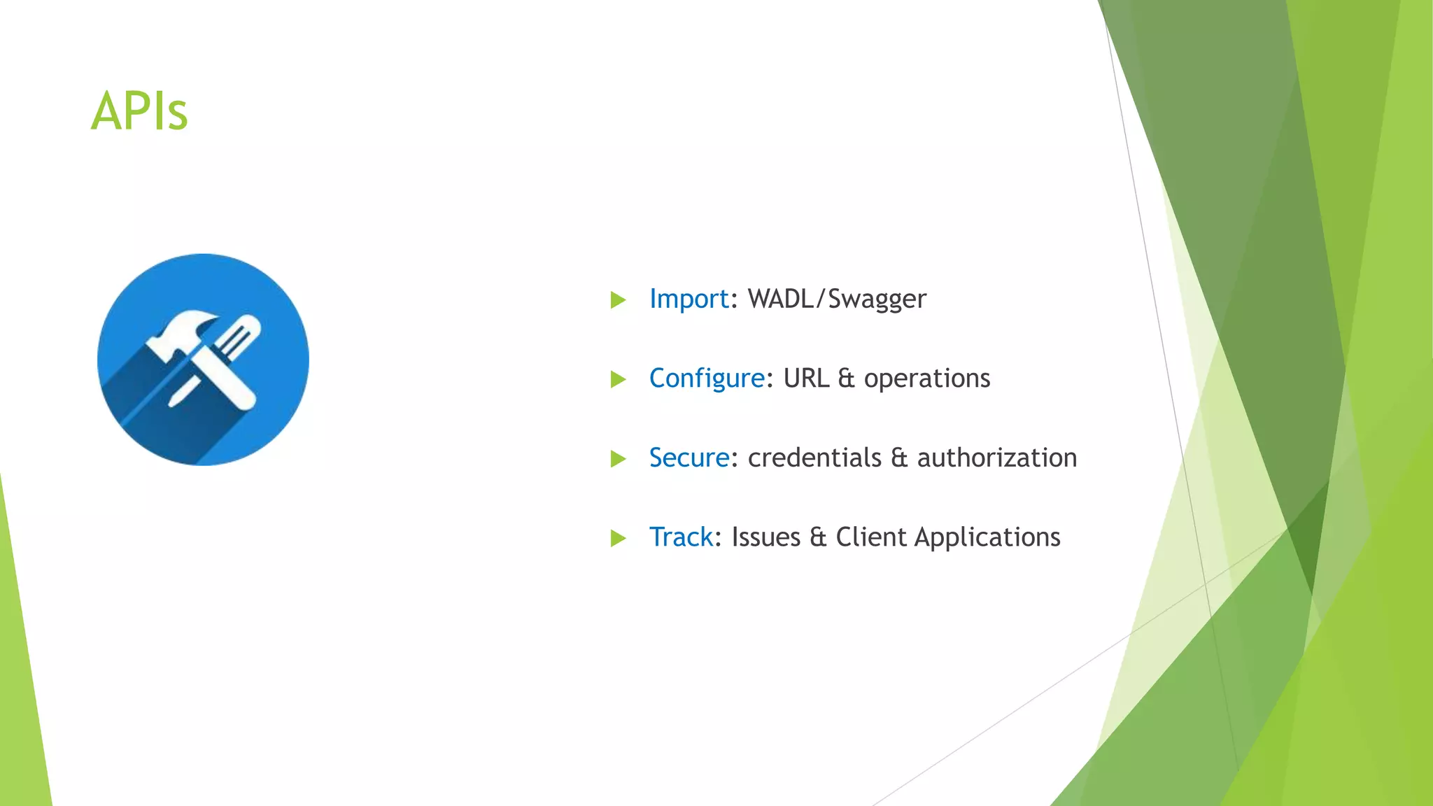 APIs
 Import: WADL/Swagger
 Configure: URL & operations
 Secure: credentials & authorization
 Track: Issues & Client Applications
 