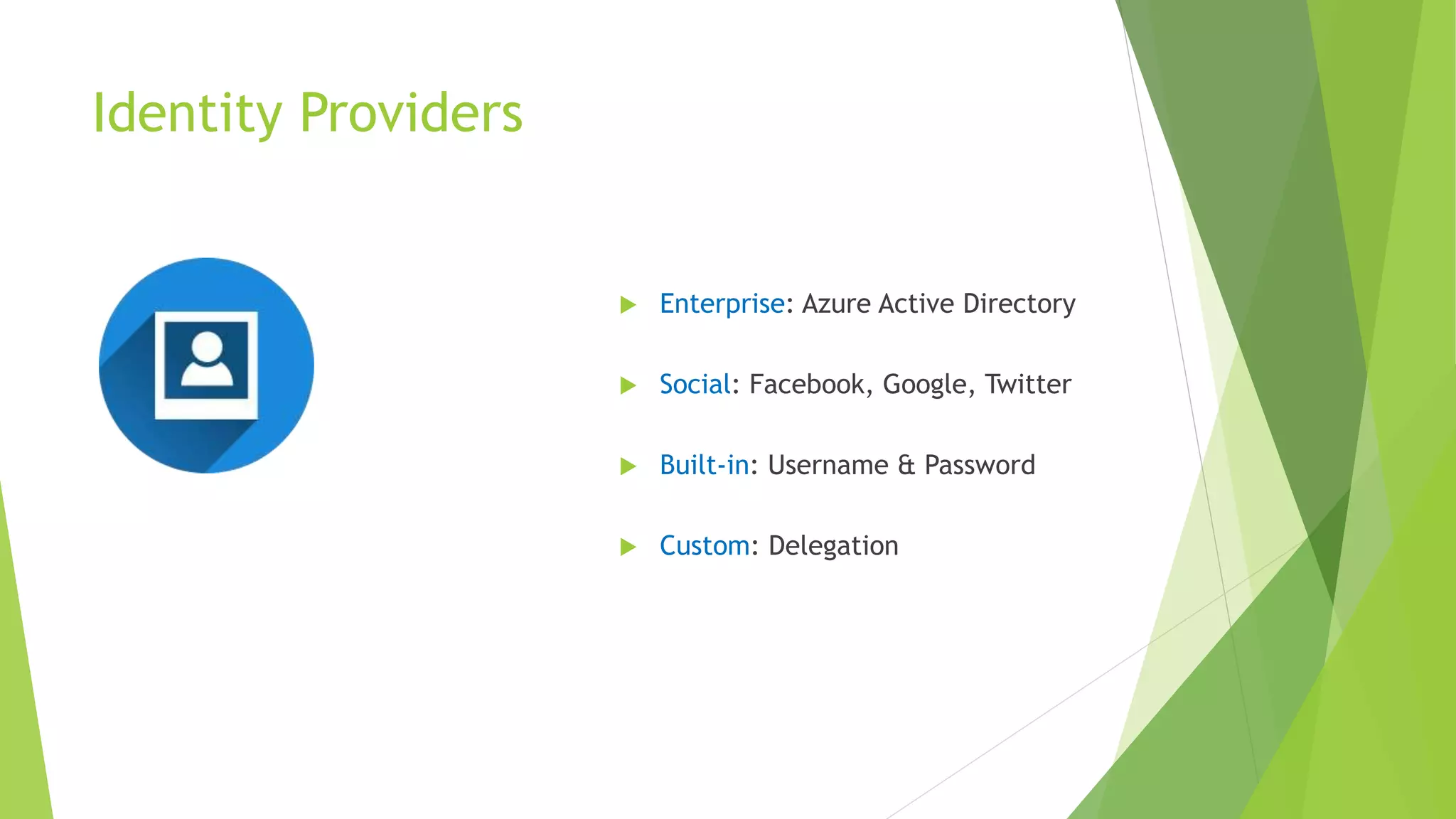 Identity Providers
 Enterprise: Azure Active Directory
 Social: Facebook, Google, Twitter
 Built-in: Username & Password
 Custom: Delegation
 
