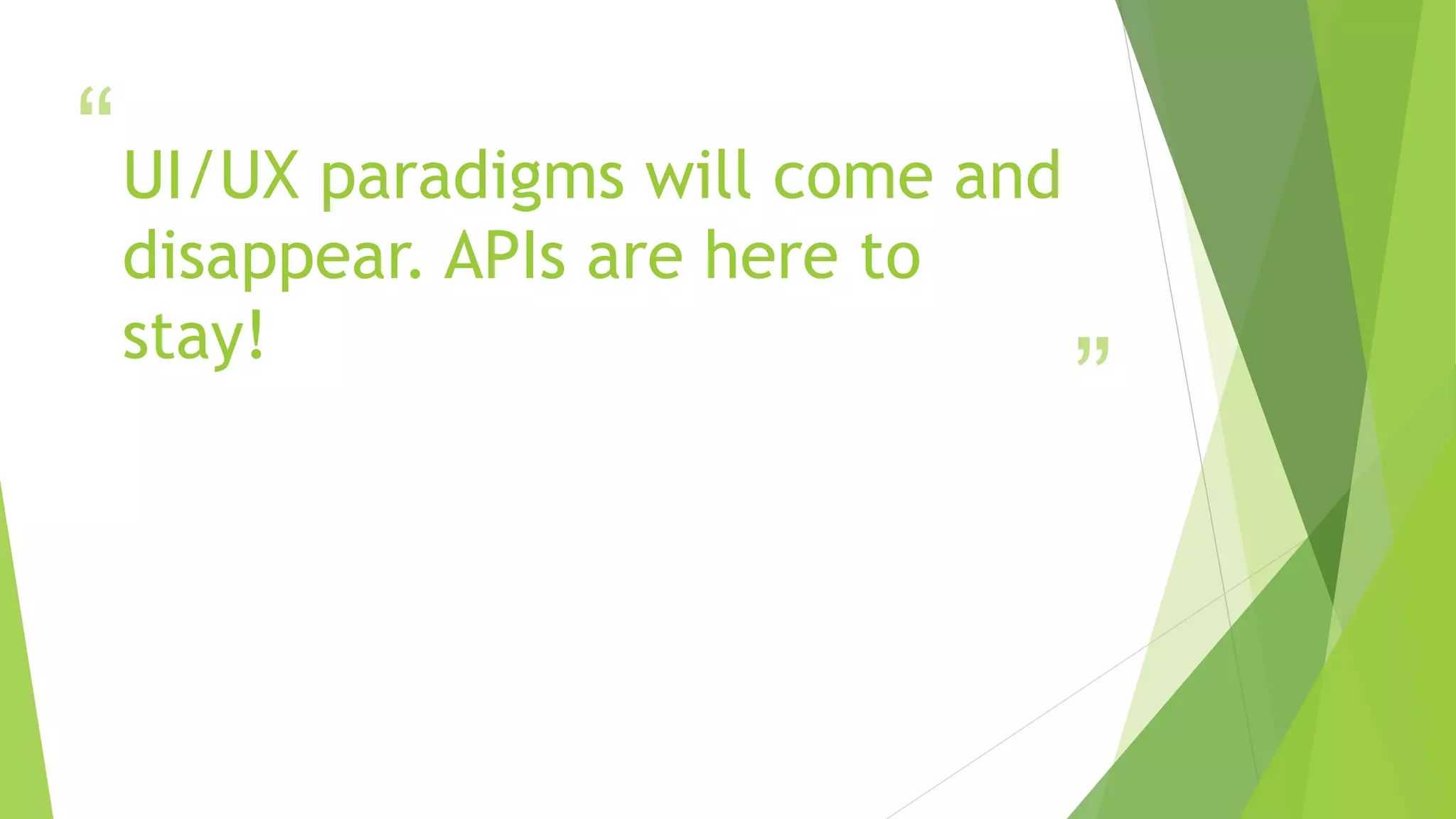 “
”
UI/UX paradigms will come and
disappear. APIs are here to
stay!
 