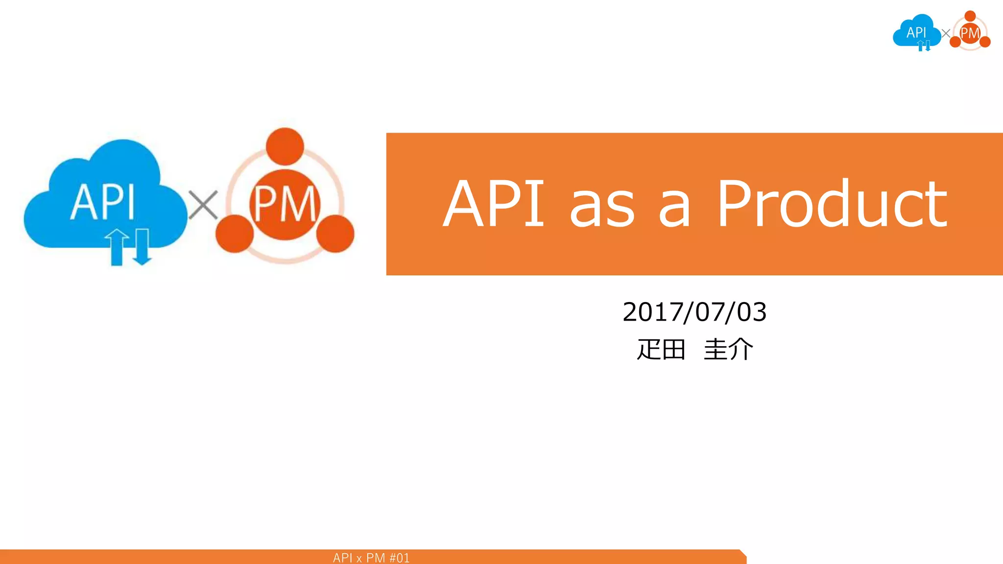 API x PM #01
API as a Product
2017/07/03
疋田 圭介
 