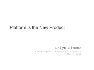Platform is the New Product



                          Delyn Simons
            #sxsw #apibiz @mashery @delynator
                                   March 2012
 