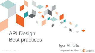 © 2017 Magento, Inc. Page | 1
API Design
Best practices
Igor Miniailo
Magento 2 Architect
 