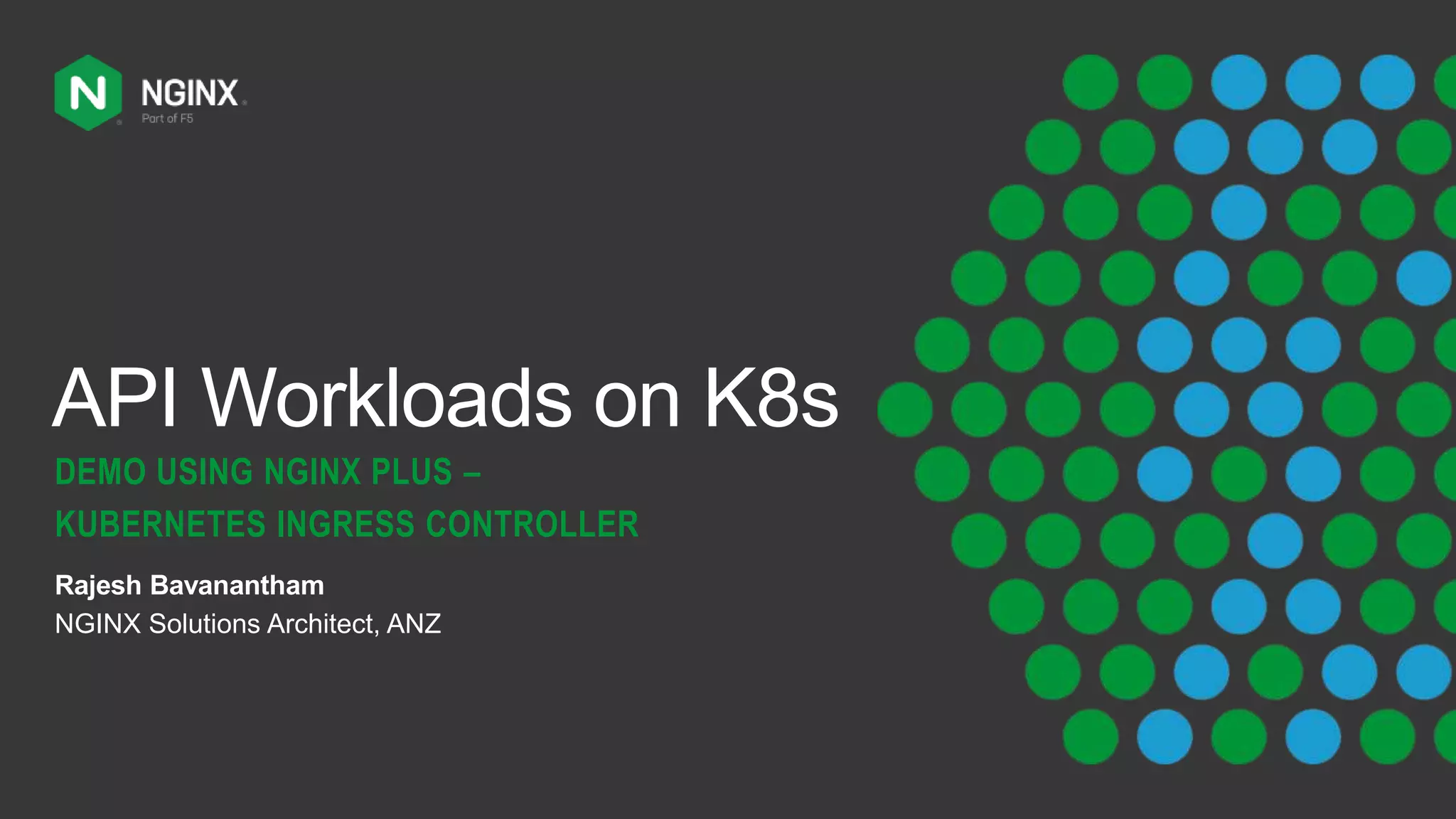 API Workloads on K8s DEMO USING NGINX PLUS – KUBERNETES INGRESS CONTROLLER Rajesh Bavanantham NGINX Solutions Architect, ANZ 