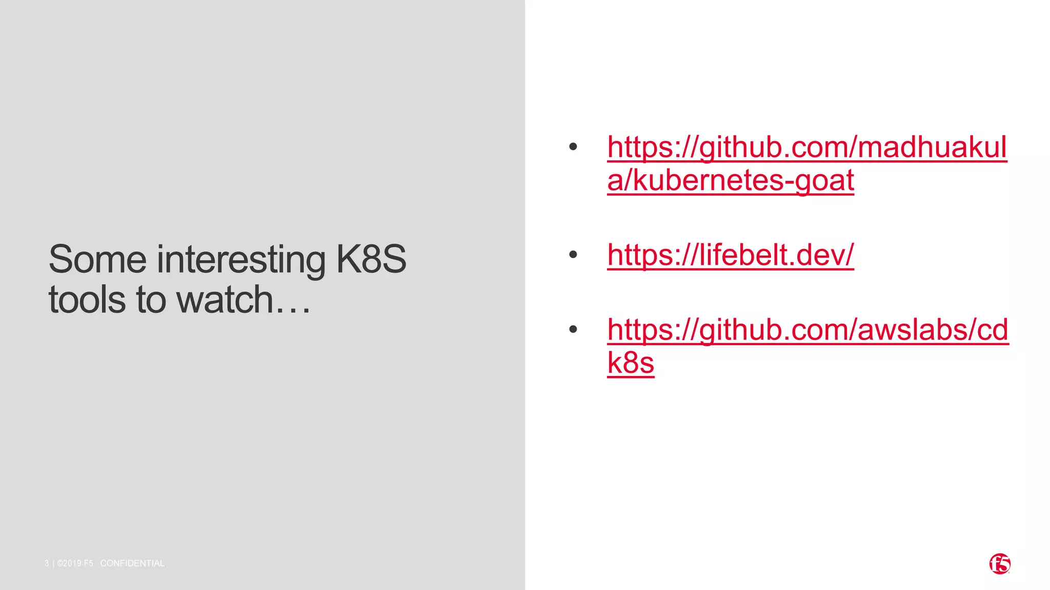 | ©2019 F53 CONFIDENTIAL Some interesting K8S tools to watch… • https://github.com/madhuakul a/kubernetes-goat • https://lifebelt.dev/ • https://github.com/awslabs/cd k8s 