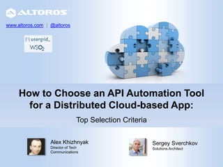 How to Choose an API Automation Tool
for a Distributed Cloud-based App:
Top Selection Criteria
Sergey Sverchkov
Solutions Architect
www.altoros.com | @altoros
Alex Khizhnyak
Director of Tech
Communications
 