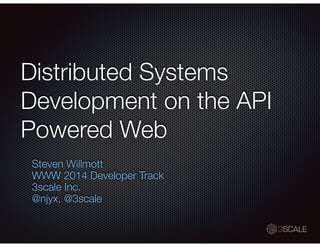 Distributed Systems
Development on the API
Powered Web
Steven Willmott
WWW 2014 Developer Track
3scale Inc.
@njyx, @3scale
 
