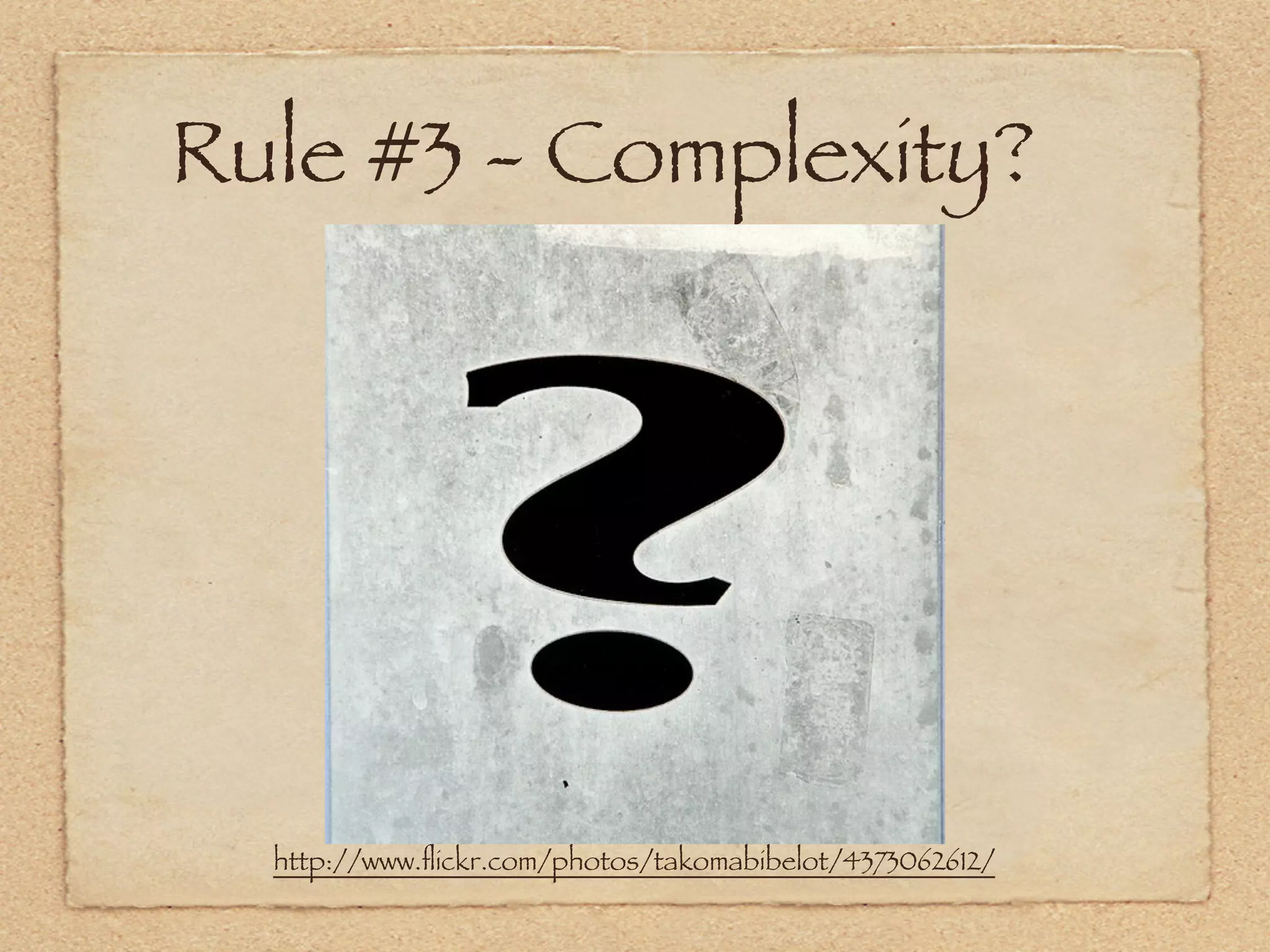 Rule #3 - Complexity?




  http://www.ﬂickr.com/photos/takomabibelot/4373062612/
 