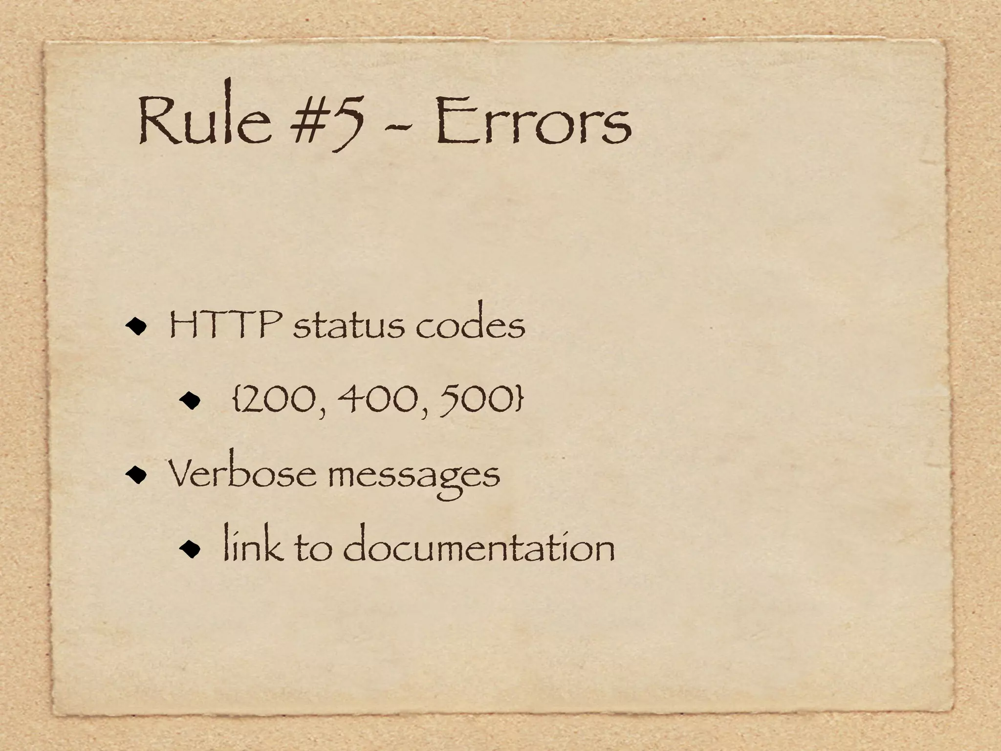 Rule #5 - Errors

 HTTP status codes
    {200, 400, 500}
 Verbose messages
   link to documentation
 