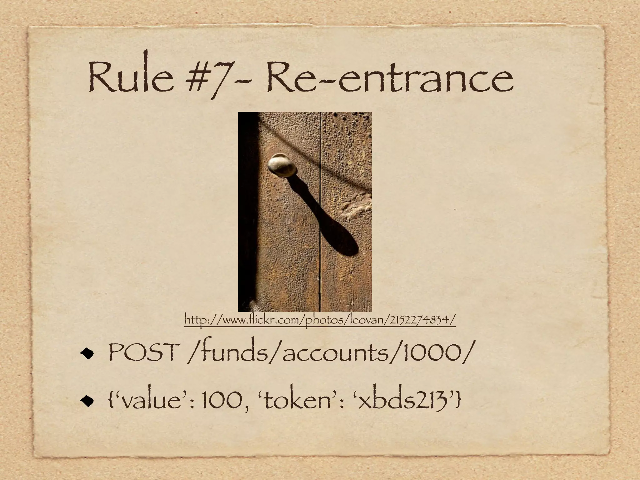 Rule #7- Re-entrance




        http://www.ﬂickr.com/photos/leovan/2152274834/


 POST /funds/accounts/1000/
 {‘value’: 100, ‘token’: ‘xbds213’}
 