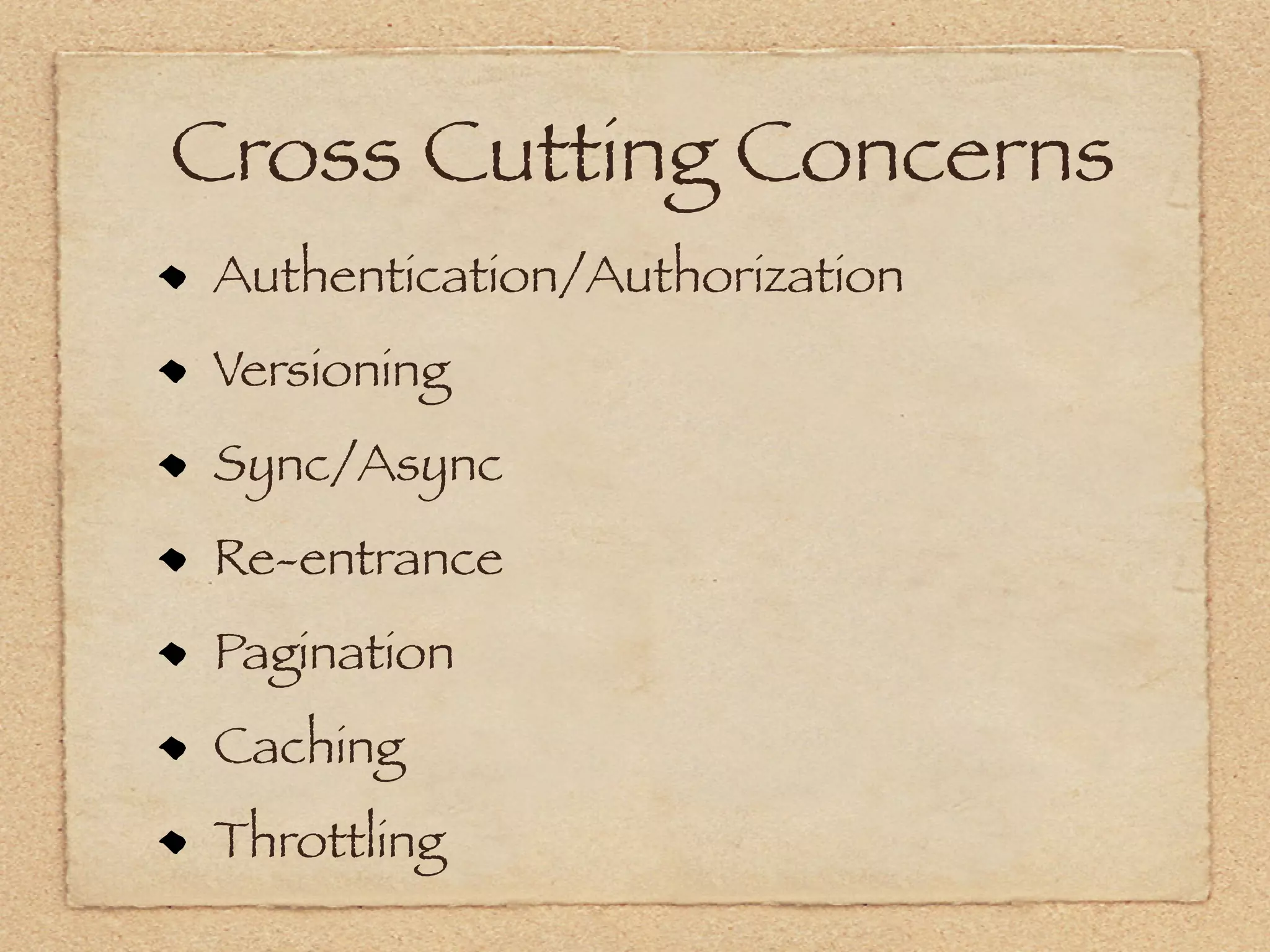Cross Cutting Concerns
 Authentication/Authorization
 Versioning
 Sync/Async
 Re-entrance
 Pagination
 Caching
 Throttling
 