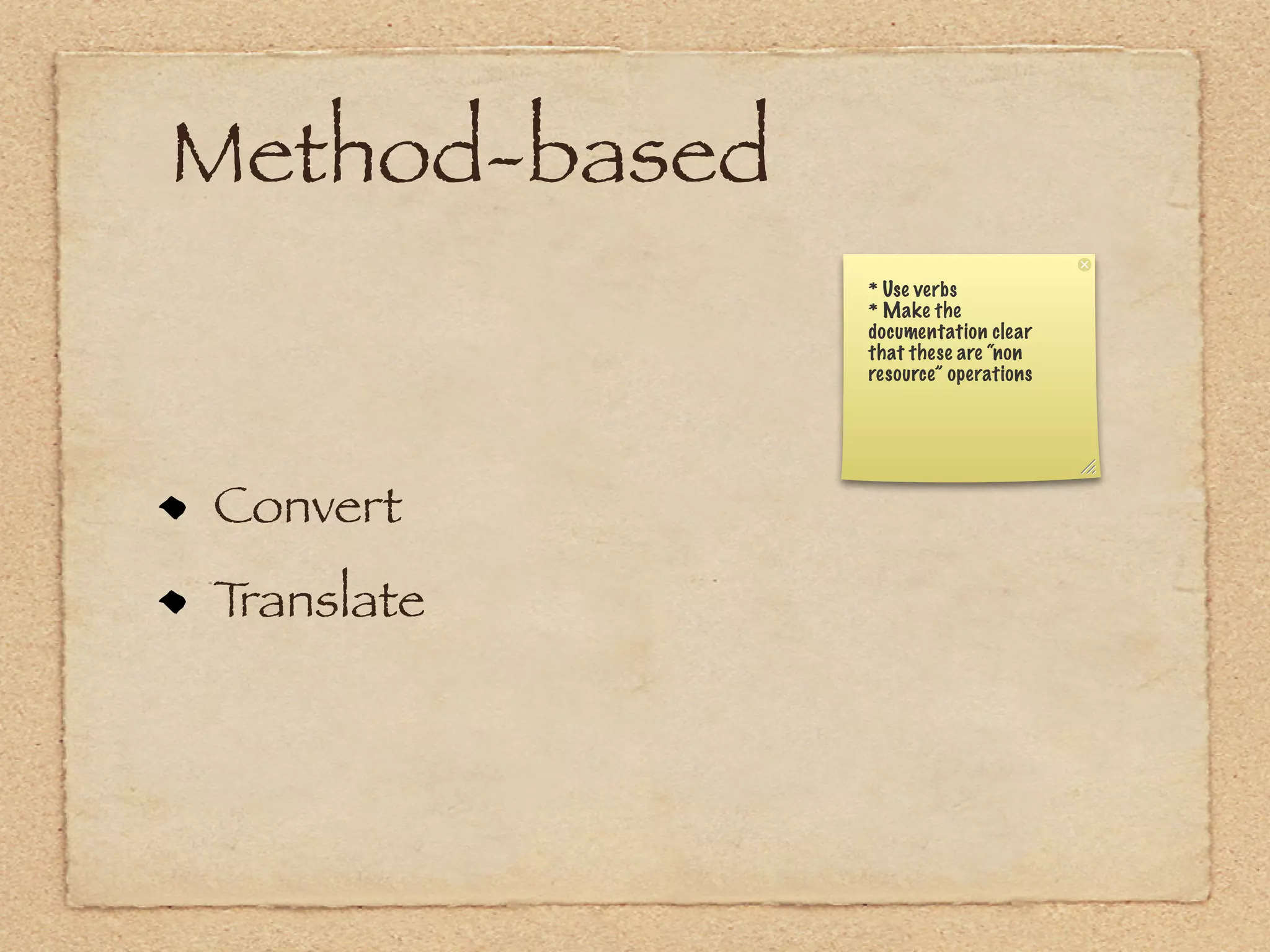 Method-based
               * Use verbs
               * Make the
               documentation clear
               that these are “non
               resource” operations




Convert
Translate
 