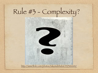 Rule #3 - Complexity?




  http://www.ﬂickr.com/photos/takomabibelot/4373062612/
 