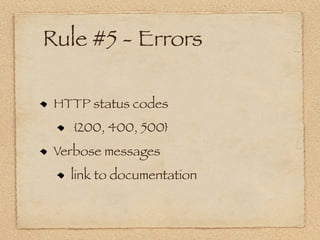 Rule #5 - Errors

 HTTP status codes
    {200, 400, 500}
 Verbose messages
   link to documentation
 