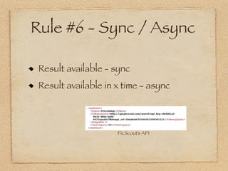 Rule #6 - Sync / Async

 Result available - sync
 Result available in x time - async



                     PicScout’s API
 