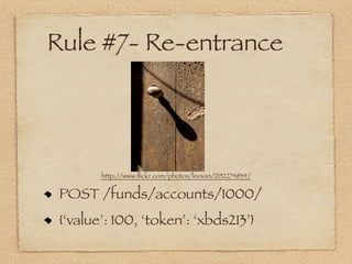 Rule #7- Re-entrance




        http://www.ﬂickr.com/photos/leovan/2152274834/


 POST /funds/accounts/1000/
 {‘value’: 100, ‘token’: ‘xbds213’}
 
