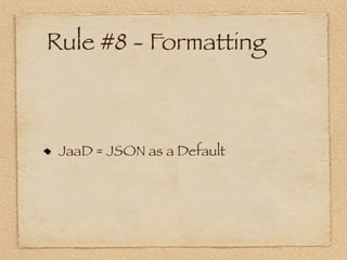Rule #8 - Formatting



 JaaD = JSON as a Default
 