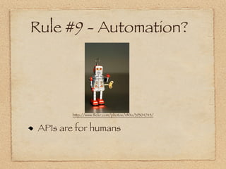 Rule #9 - Automation?




        http://www.ﬂickr.com/photos/r80o/39304743/


 APIs are for humans
 