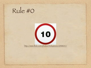 Rule #0




   http://www.ﬂickr.com/photos/holeymoon/2131118247/
 