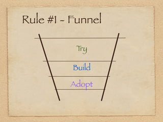 Rule #1 - Funnel

          Try

          Build

         Adopt
 