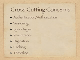 Cross Cutting Concerns
 Authentication/Authorization
 Versioning
 Sync/Async
 Re-entrance
 Pagination
 Caching
 Throttling
 