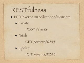RESTfulness
HTTP Verbs on collections/elements
  Create
      POST /events
  Fetch
      GET /events/12345
  Update
      PUT /events/12345
 