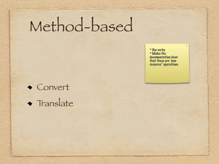 Method-based
               * Use verbs
               * Make the
               documentation clear
               that these are “non
               resource” operations




Convert
Translate
 