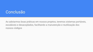 Conclusão
Ao adotarmos boas práticas em nossos projetos, teremos sistemas portáveis,
escaláveis e desacoplados, facilitando a manutenção e reutilização dos
nossos códigos
 