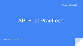 API Best Practices
Daniel Christofolli
3ª Apresentação
 