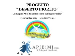 PROGETTO 
“DESERTO FIORITO” 
Convegno “Biodiversità come sviluppo rurale” 
15 novembre 2014 – MUSE di Trento 
 