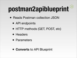 postman2apiblueprint
• Reads Postman collection JSON

• API endpoints

• HTTP methods (GET, POST, etc)

• Headers

• Param...